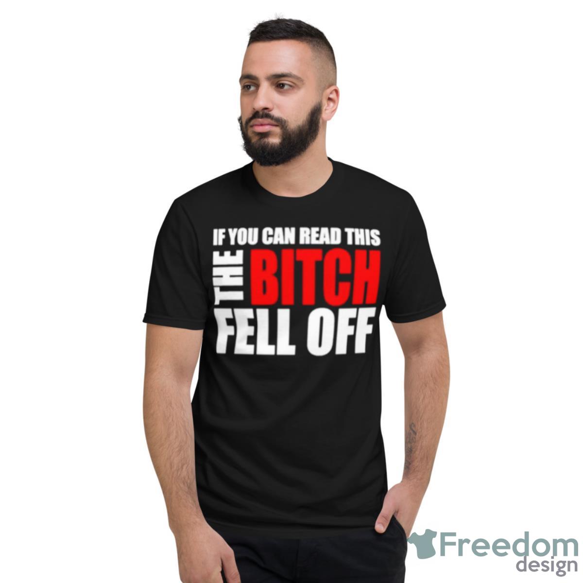 If You Can Read This The Bitch Fell Off Shirt - Short Sleeve T-Shirt