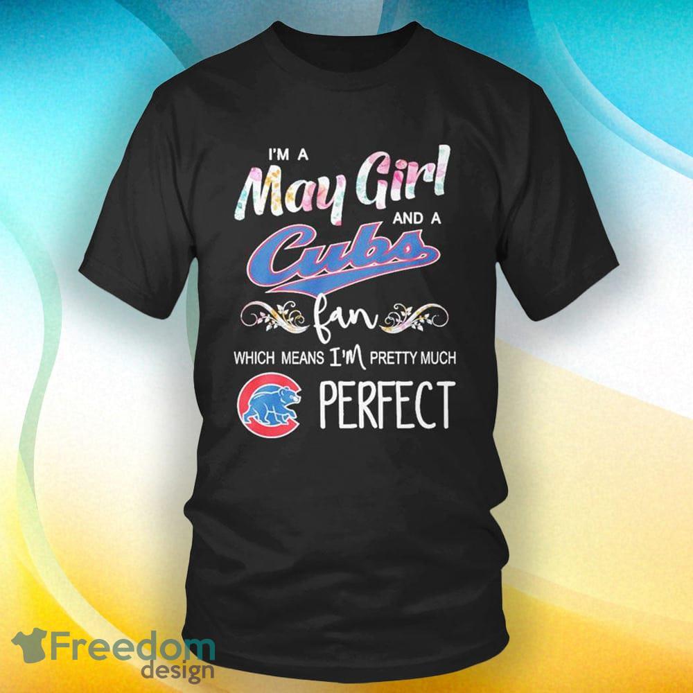 Im A May Girl And A Chicago Cubs Fan Which Means Im Pretty Much Perfect  Black T Shirt - Freedomdesign