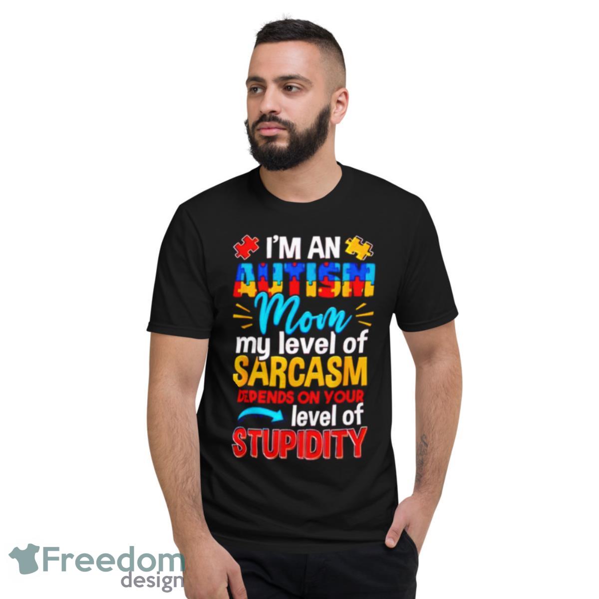 I’m An Autism Mom My Level Of Sarcasm Depends On Your Level Of Stupidity Shirt - Short Sleeve T-Shirt