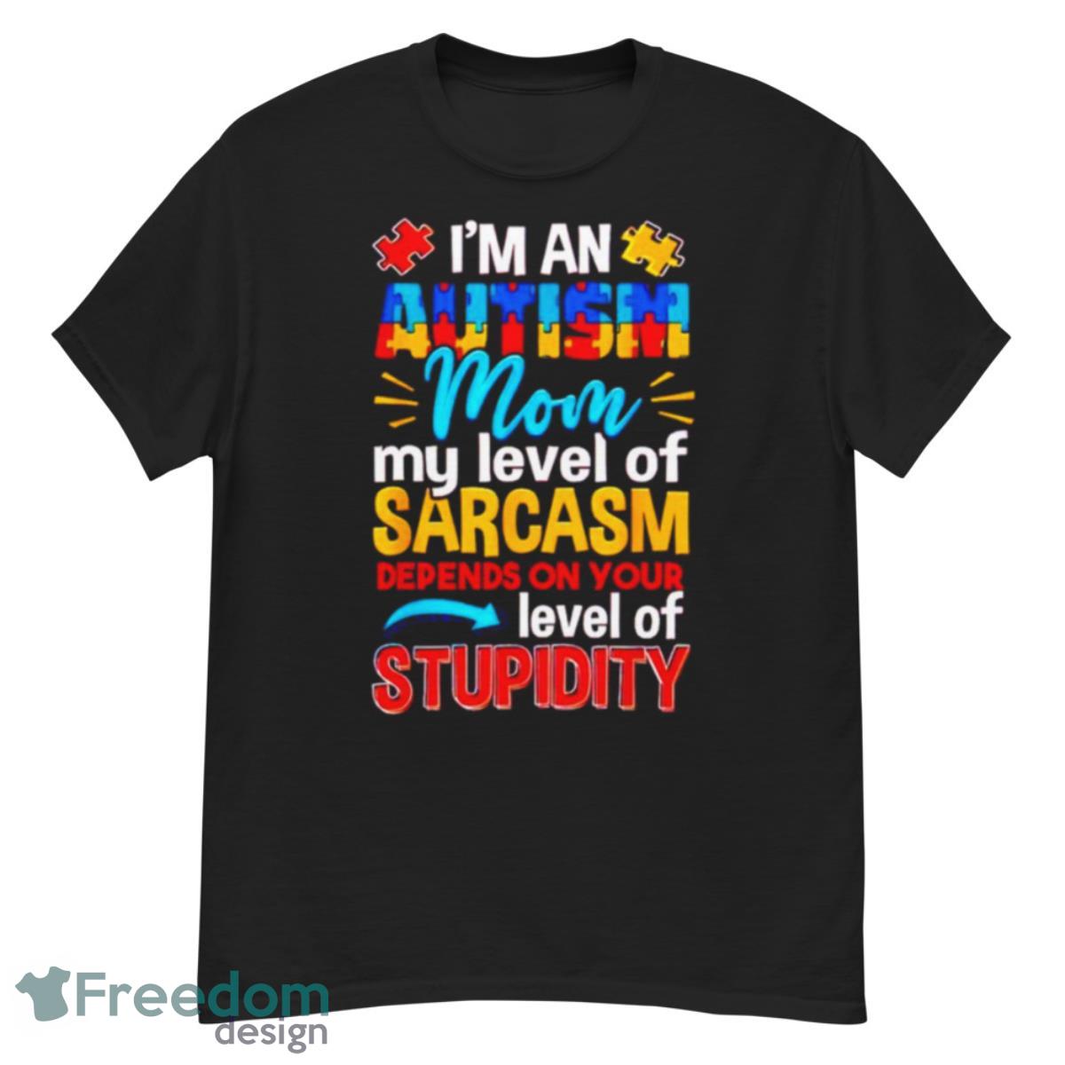 I’m An Autism Mom My Level Of Sarcasm Depends On Your Level Of Stupidity Shirt - G500 Men’s Classic T-Shirt