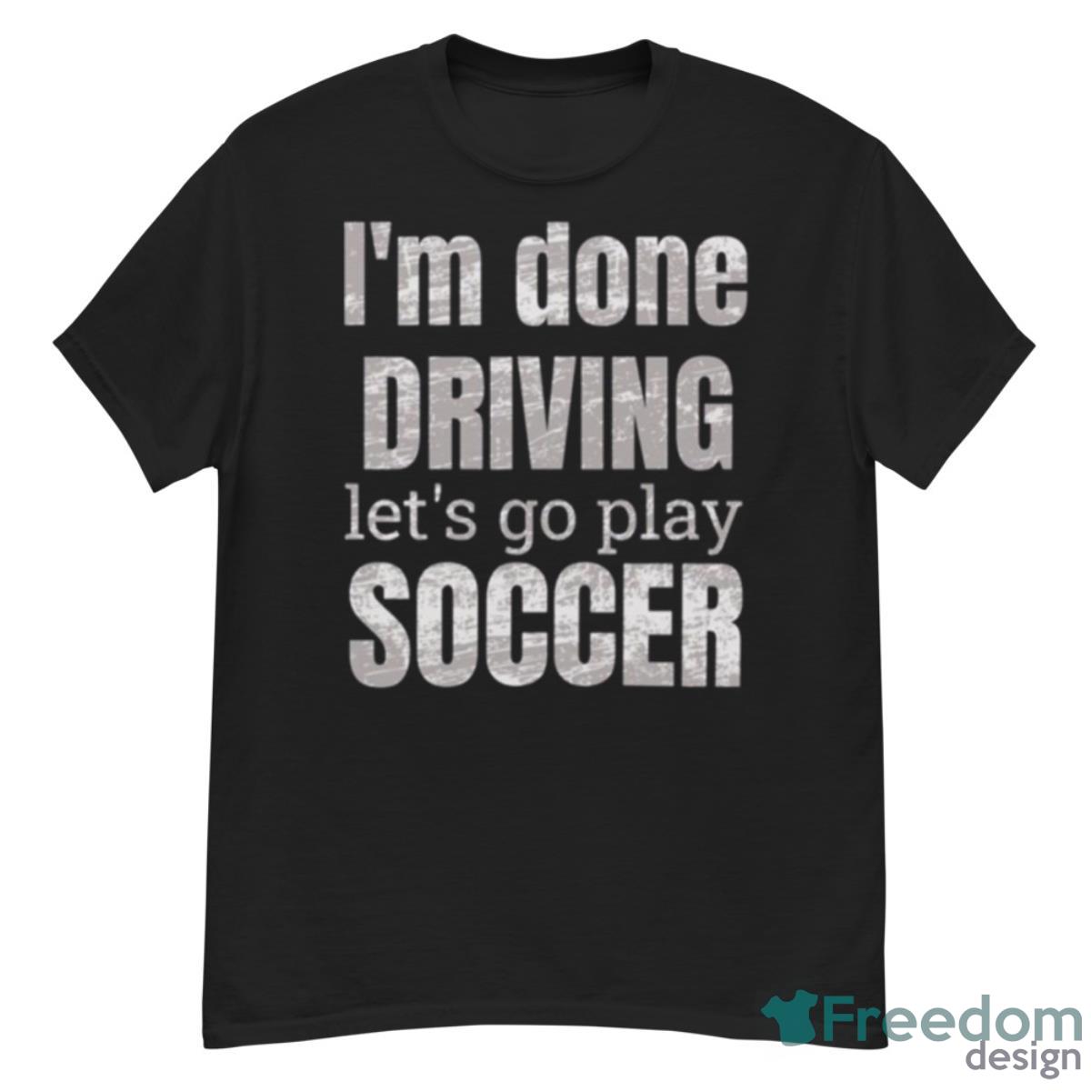 I’m Done Dring Let’s Play Soccer Shirt - G500 Men’s Classic T-Shirt