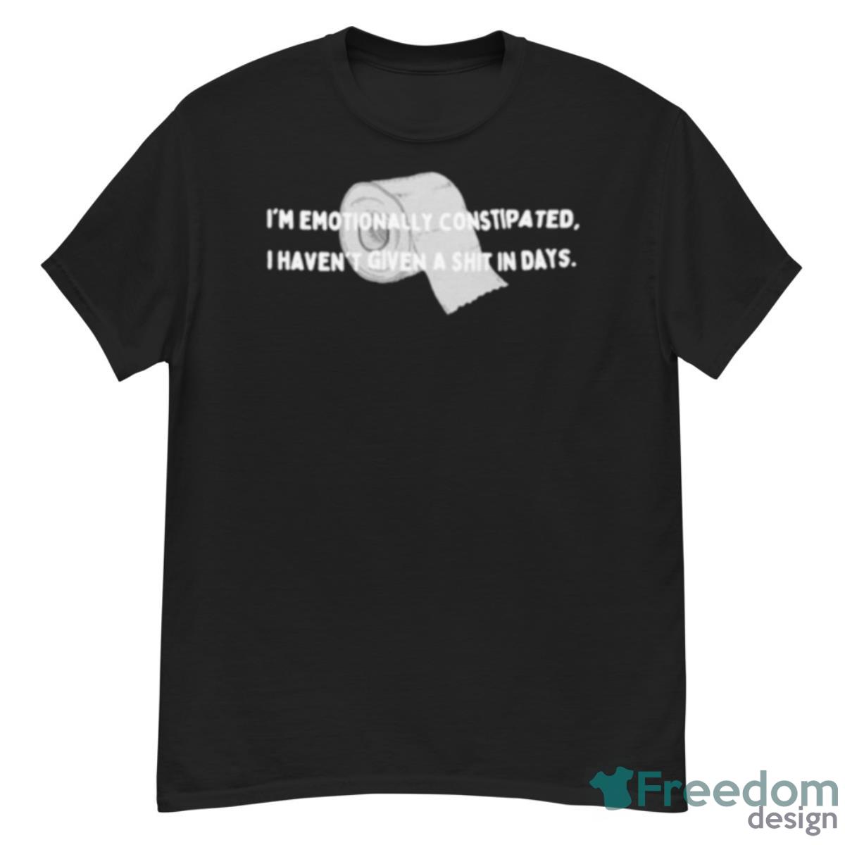 I’m Emotionally Constipated I Haven’t Given A Shit In Days Shirt - G500 Men’s Classic T-Shirt