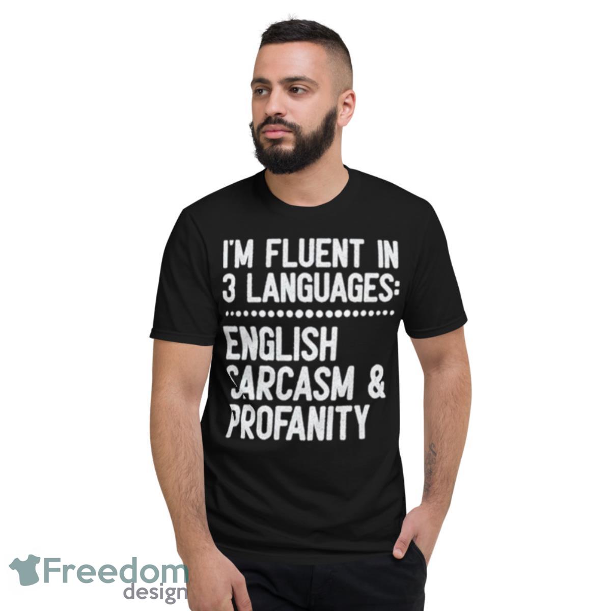 I’m Fluent In 3 Languages English Sarcasm And Profanity Shirt - Short Sleeve T-Shirt