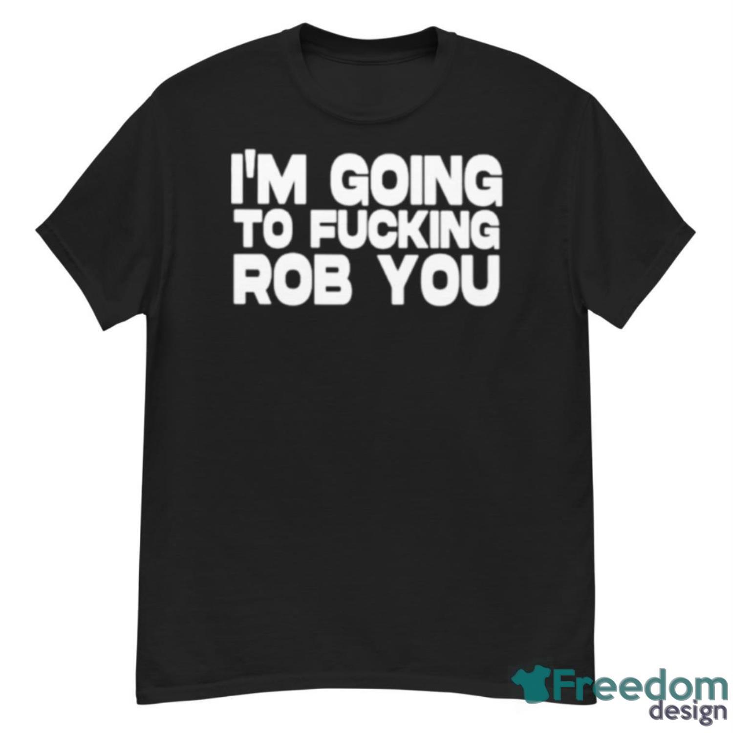 I’m Going To Fucking Rob You Shirt - G500 Men’s Classic T-Shirt