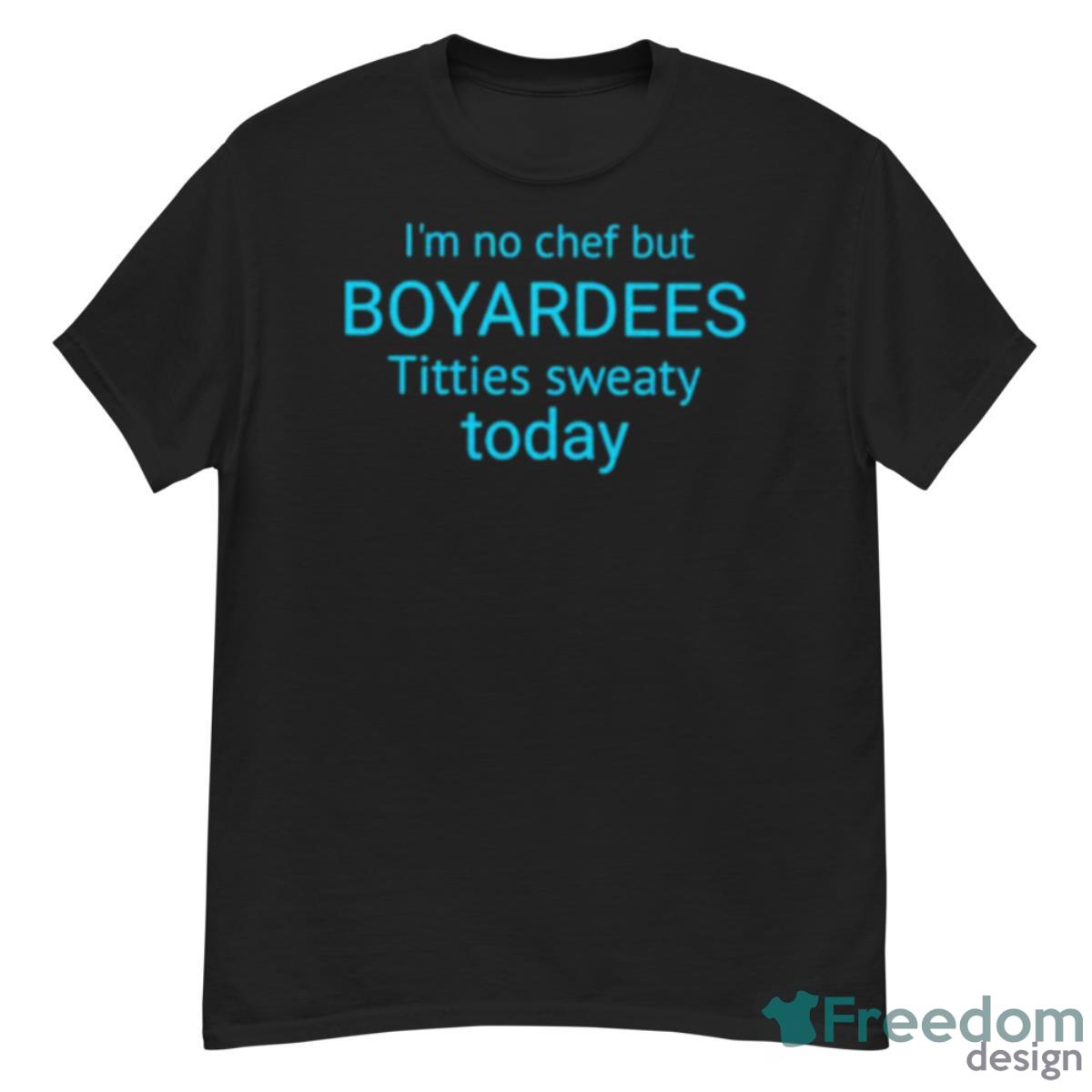 I’m No Chef But Boyardees Titties Sweaty Today Shirt - G500 Men’s Classic T-Shirt