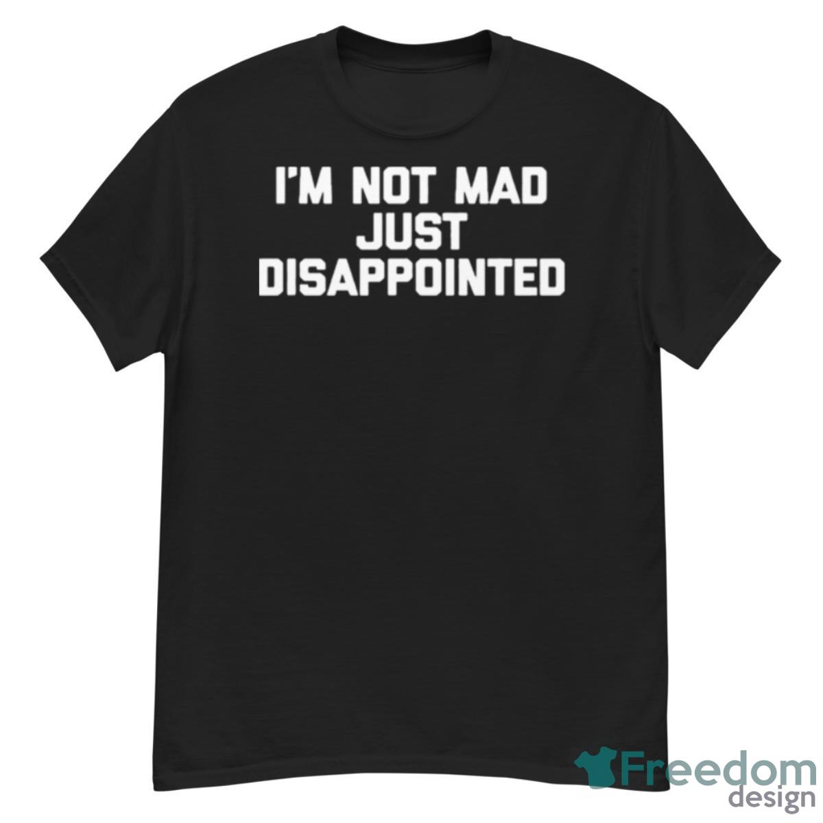 I’m Not Mad I’m Just Disappointed Shirt - G500 Men’s Classic T-Shirt