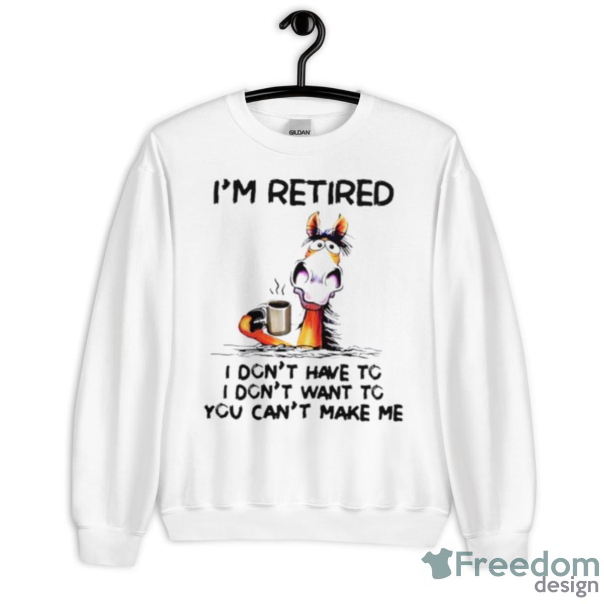 I’m Retired I Don’t Have To I Don’t Want To You Can’t Make Me Shirt - Unisex Heavy Blend Crewneck Sweatshirt