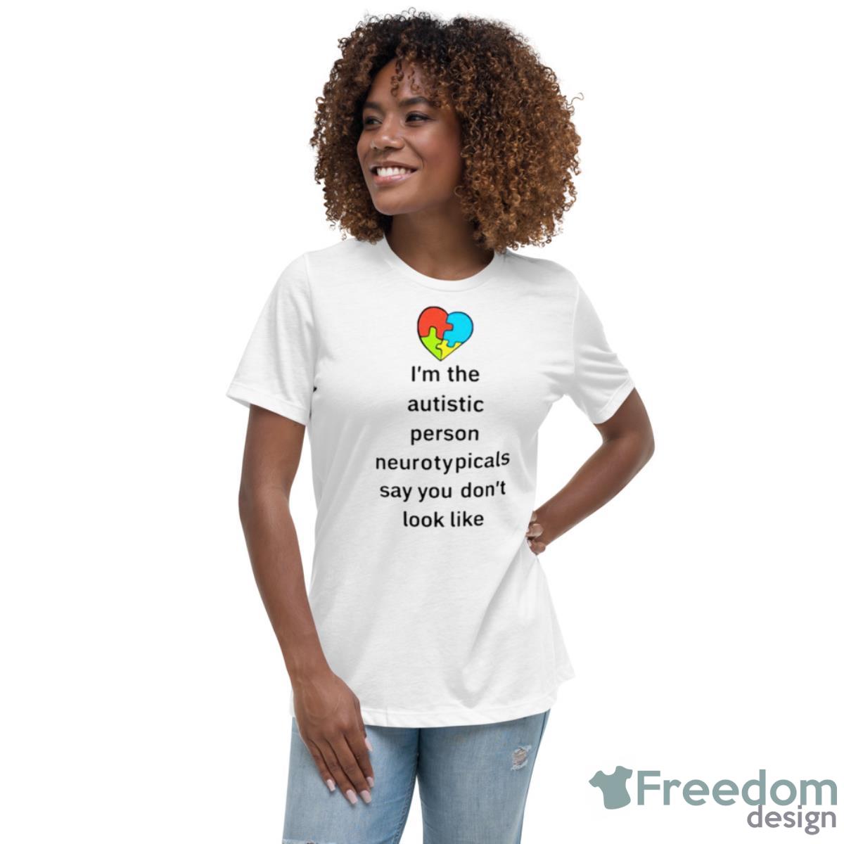 I’m The Autistic Person Neurotypicals Say You Don’t Look Like Shirt - Womens Relaxed Short Sleeve Jersey Tee I’m The Autistic Person Neurotypicals Say You Don’t Look Like Shirt - Womens Relaxed Short Sleeve Jersey Tee