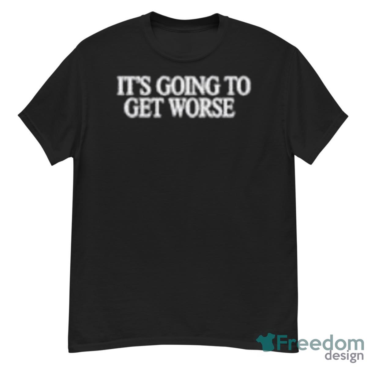 It’s Going To Get Worse Shirt - G500 Men’s Classic T-Shirt