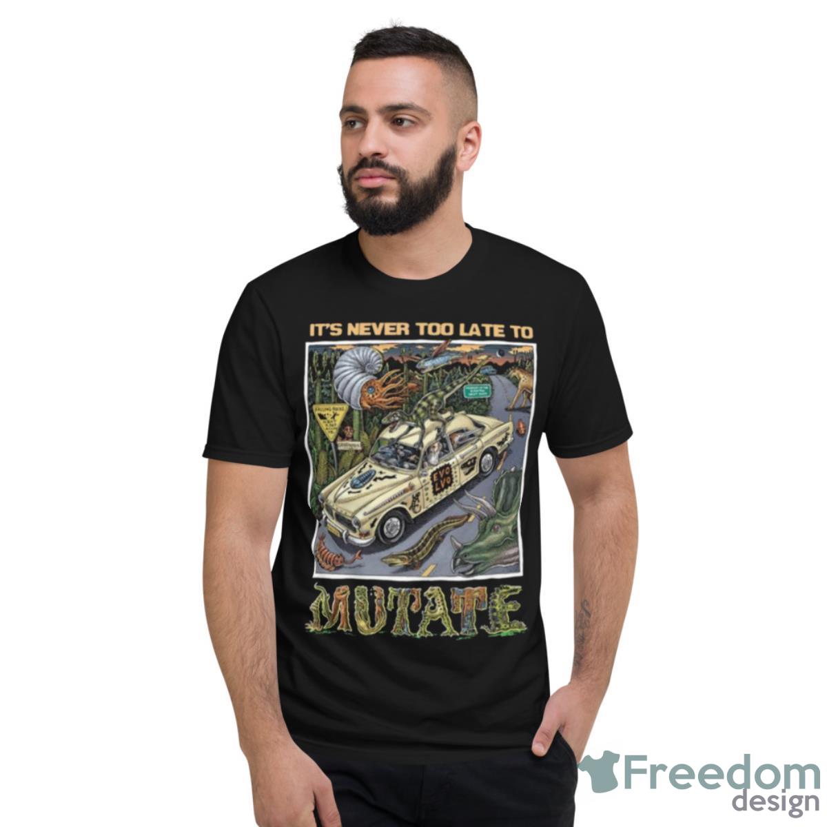 It’s Never Too Late To Mutate Shirt - Short Sleeve T-Shirt