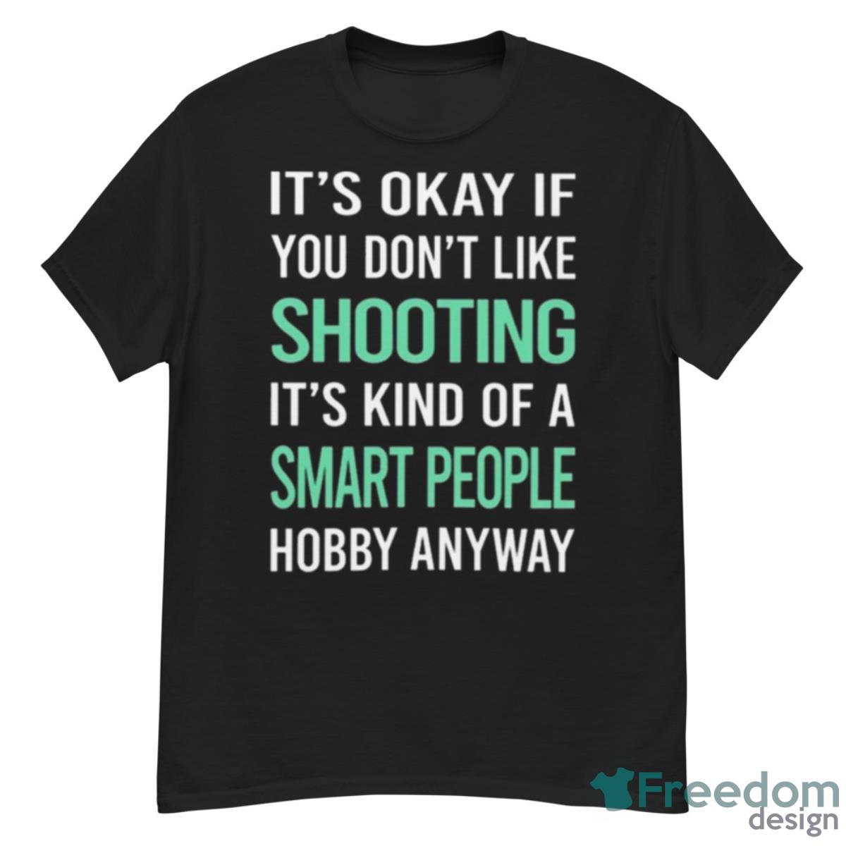 It’s Okay If You Don’t Like Shooting It’s Kind Of A Smart People Hobby Anyway Shirt - G500 Men’s Classic T-Shirt