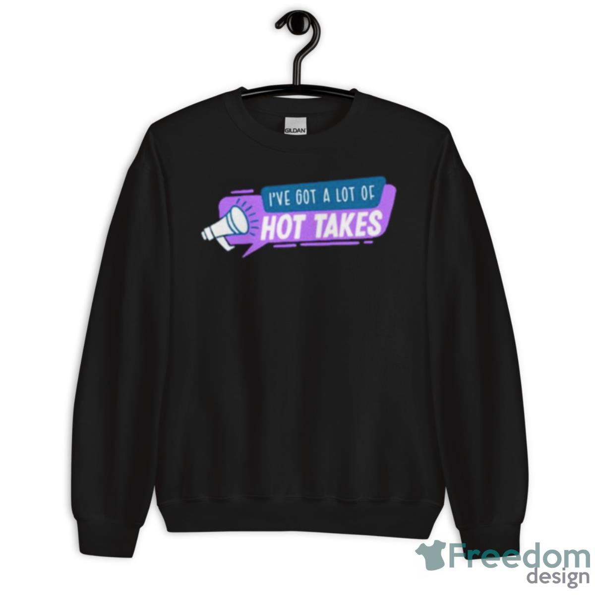 I’ve Got A Lot Of Hot Takes Shirt - Unisex Crewneck Sweatshirt I’ve Got A Lot Of Hot Takes Shirt - Unisex Crewneck Sweatshirt