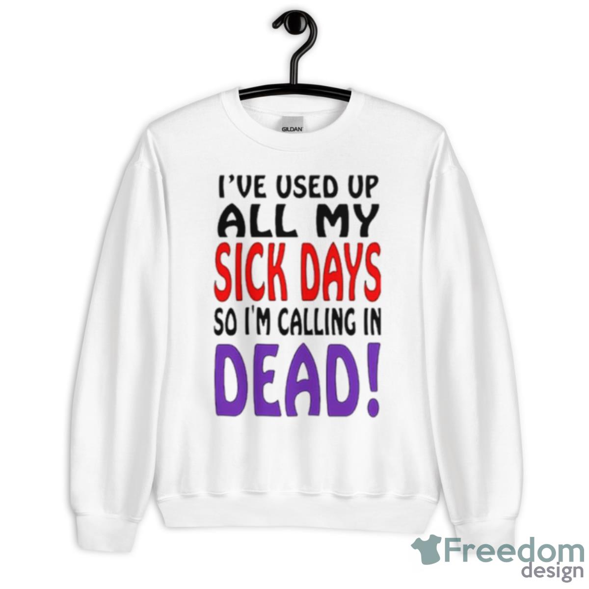 I’ve Used Up All My Sick Days So I Am Calling In Dead Shirt - Unisex Heavy Blend Crewneck Sweatshirt