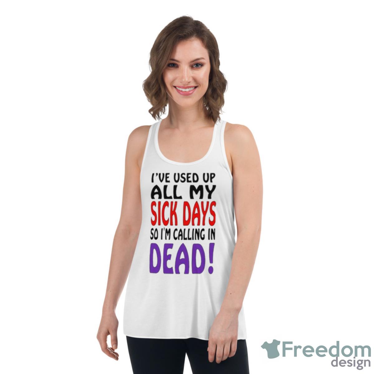I’ve Used Up All My Sick Days So I Am Calling In Dead Shirt - Womens Flowy Racerback Tank I’ve Used Up All My Sick Days So I Am Calling In Dead Shirt - Womens Flowy Racerback Tank
