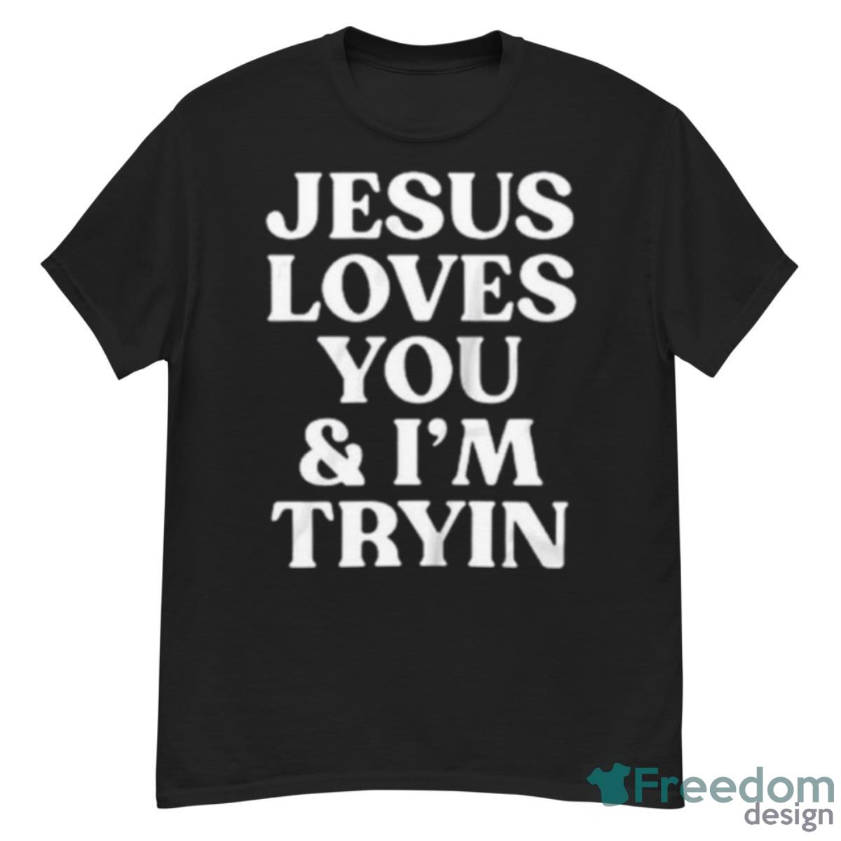 Jesus Loves You And I’m Tryin Shirt - G500 Men’s Classic T-Shirt