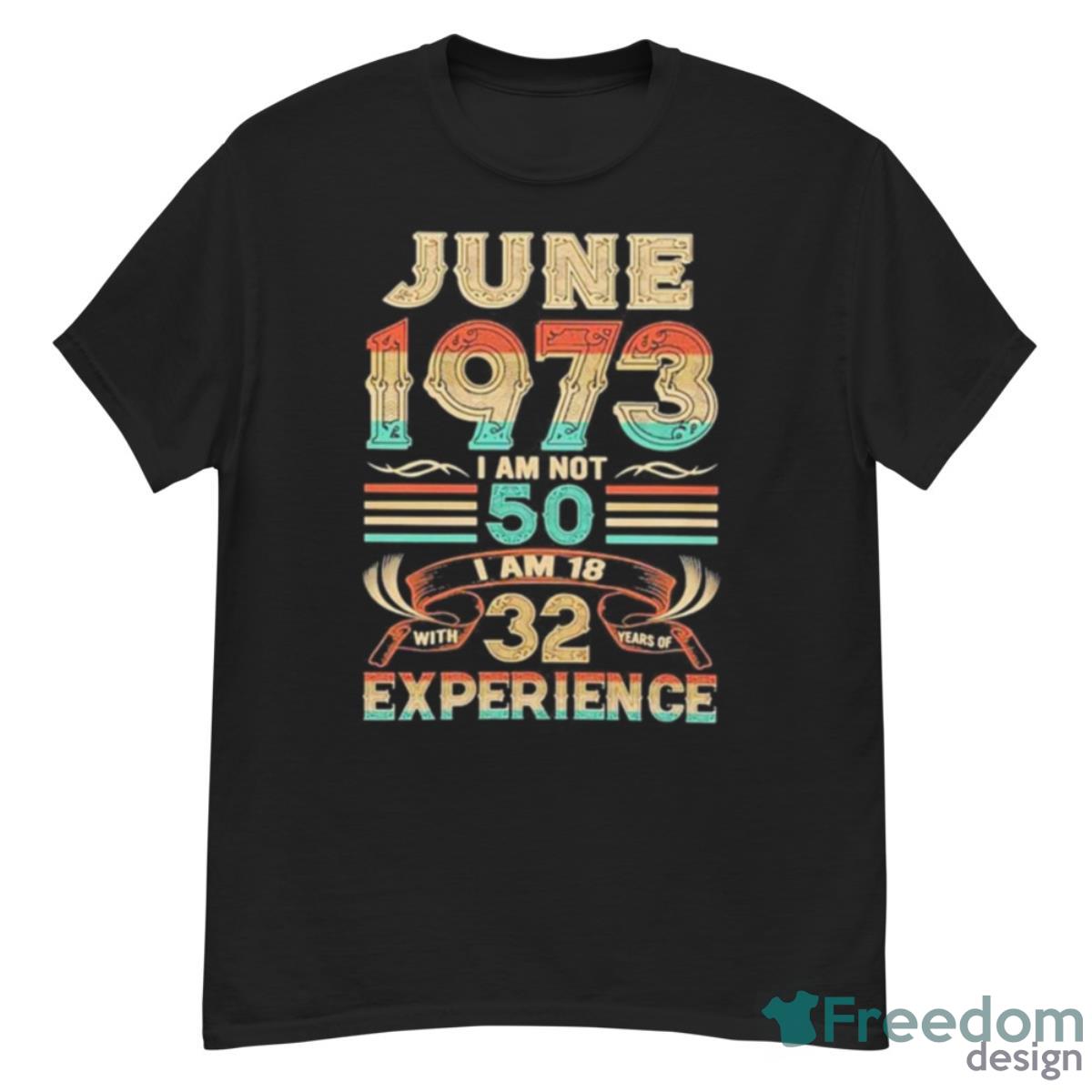 June 1973 I Am Not 50 I Am 18 With 32 Years Of Experience Shirt - G500 Men’s Classic T-Shirt