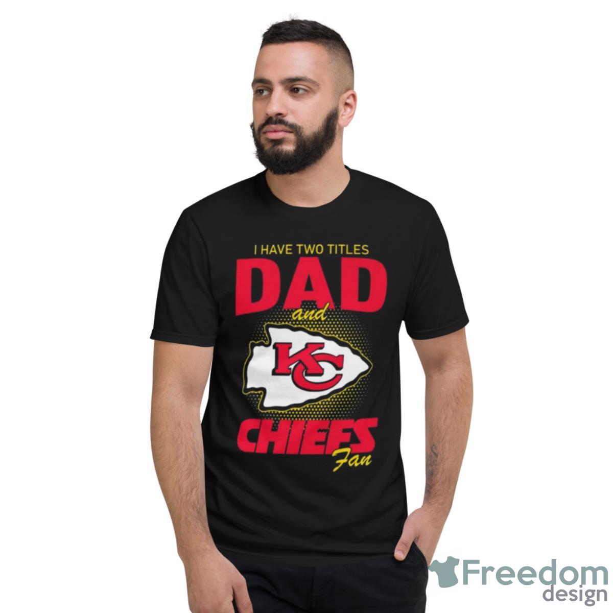 Kansas City Chiefs I Have Two Titles Dad And Chiefs Fan T Shirt - Short Sleeve T-Shirt