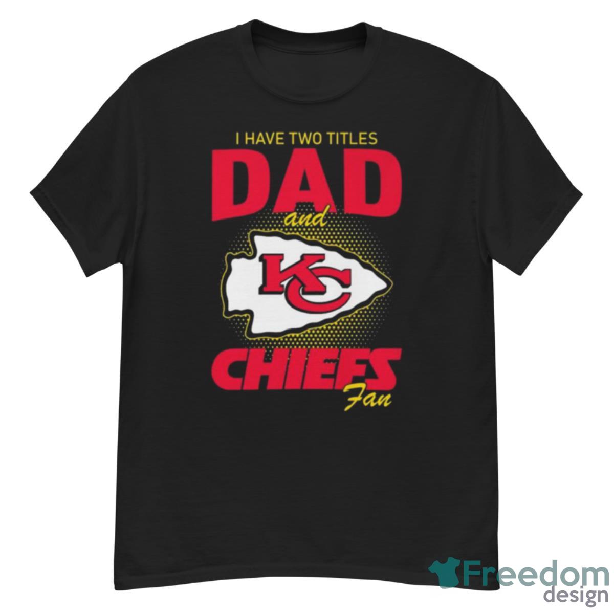 Kansas City Chiefs I Have Two Titles Dad And Chiefs Fan T Shirt - G500 Men’s Classic T-Shirt