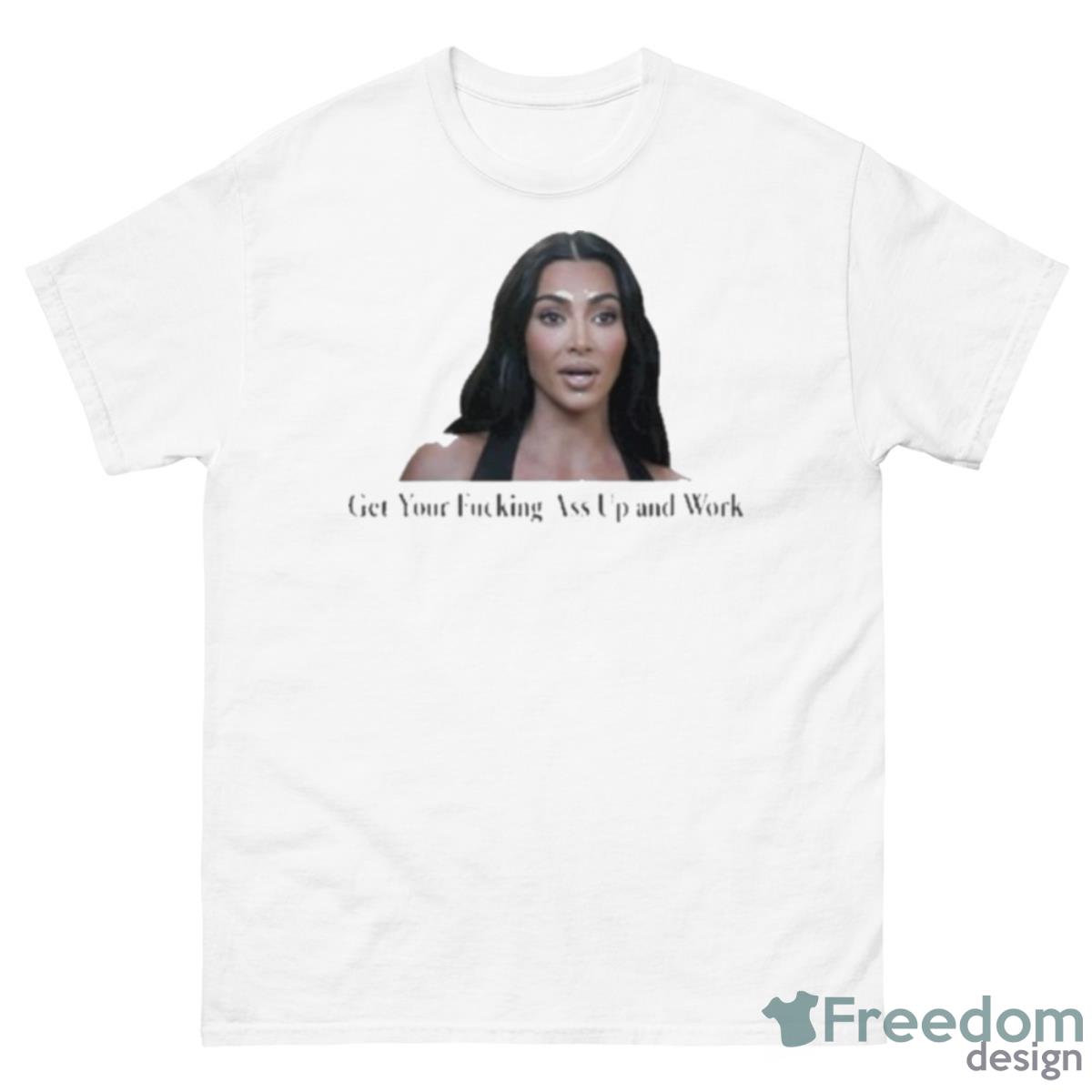 Kim Kardashian Get Your Fucking Ass Up And Work Shirt - 500 Men’s Classic Tee Gildan