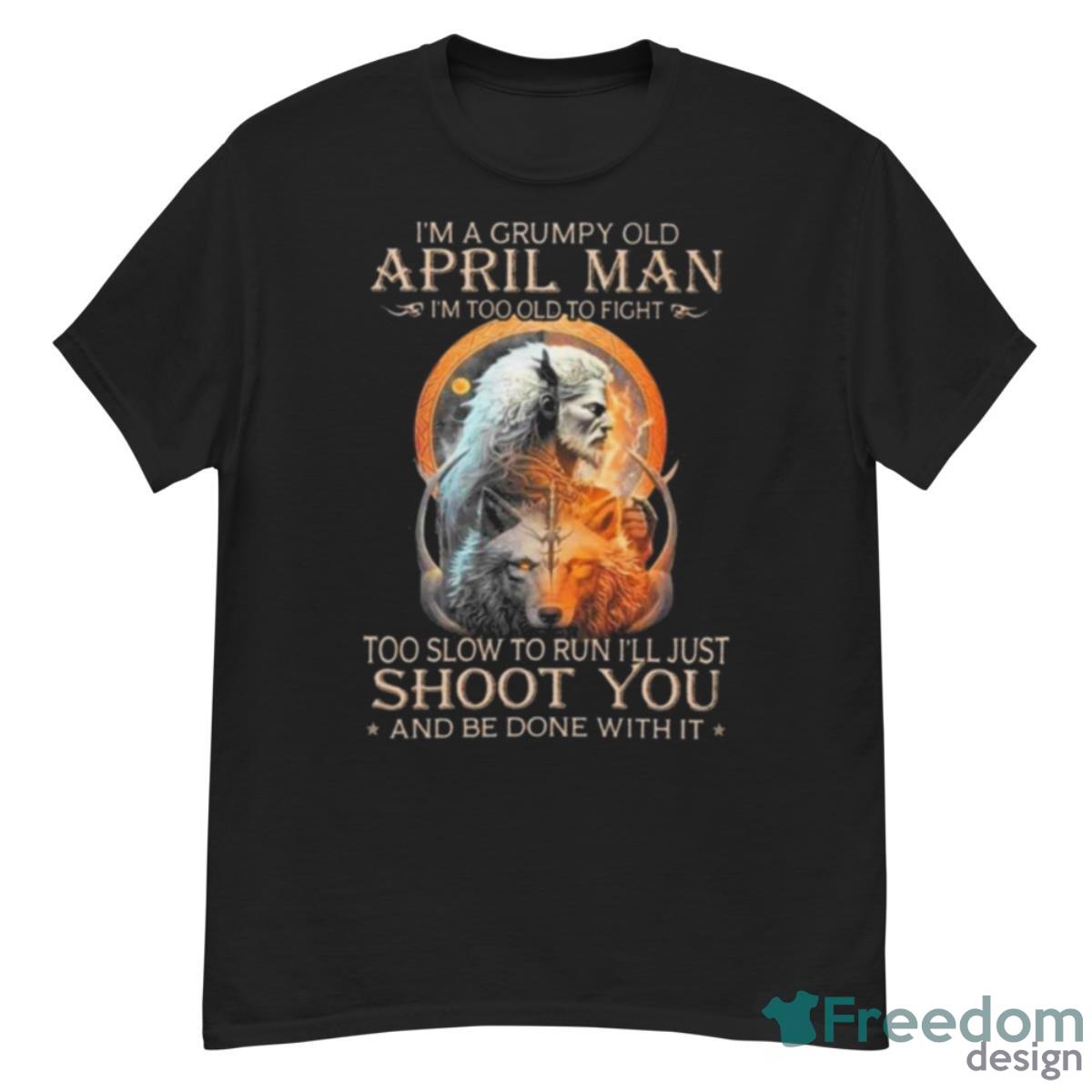 King Wolf I’m A Grumpy Old April Man I’m Too Old To Fight Too Slow To Run I’ll Just Shoot You And Be Done With It Shirt - G500 Men’s Classic T-Shirt