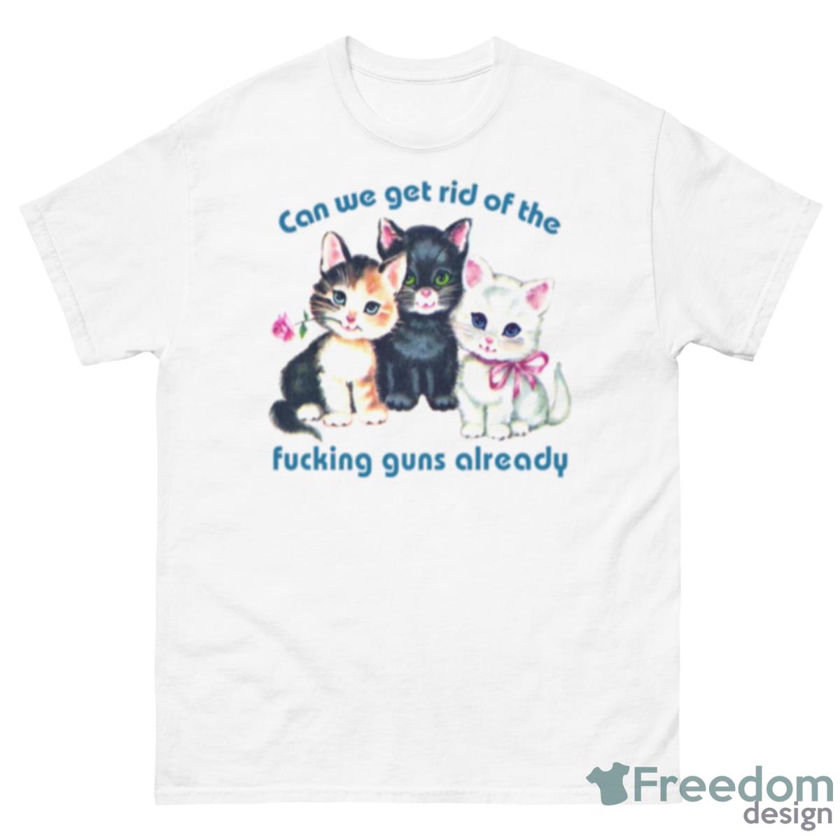 Kitty Can We Get Rid Of The Fucking Guns Already Shirt - 500 Men’s Classic Tee Gildan