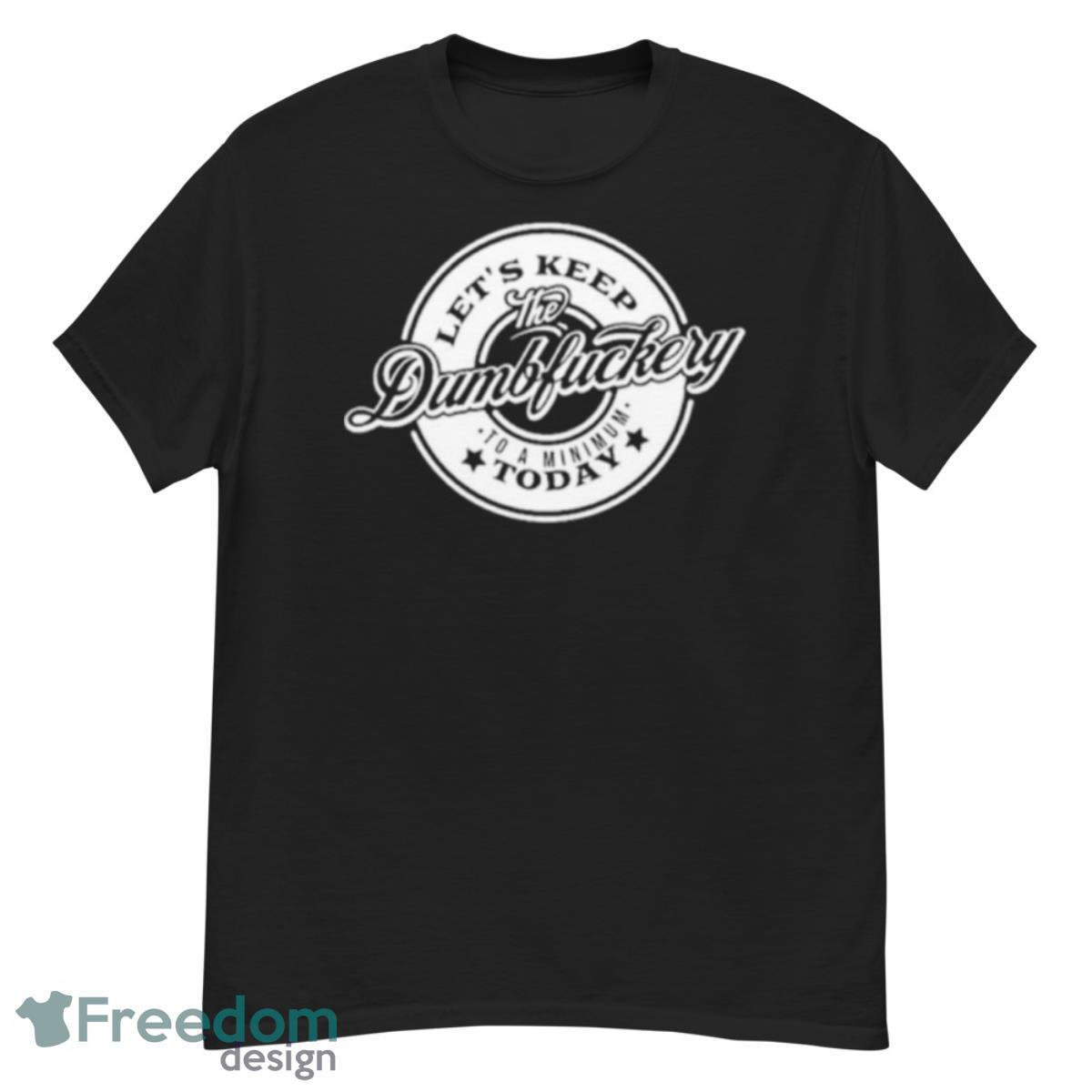 Let’s Keep The Dumbfuckery To A Minimum Today Shirt - G500 Men’s Classic T-Shirt