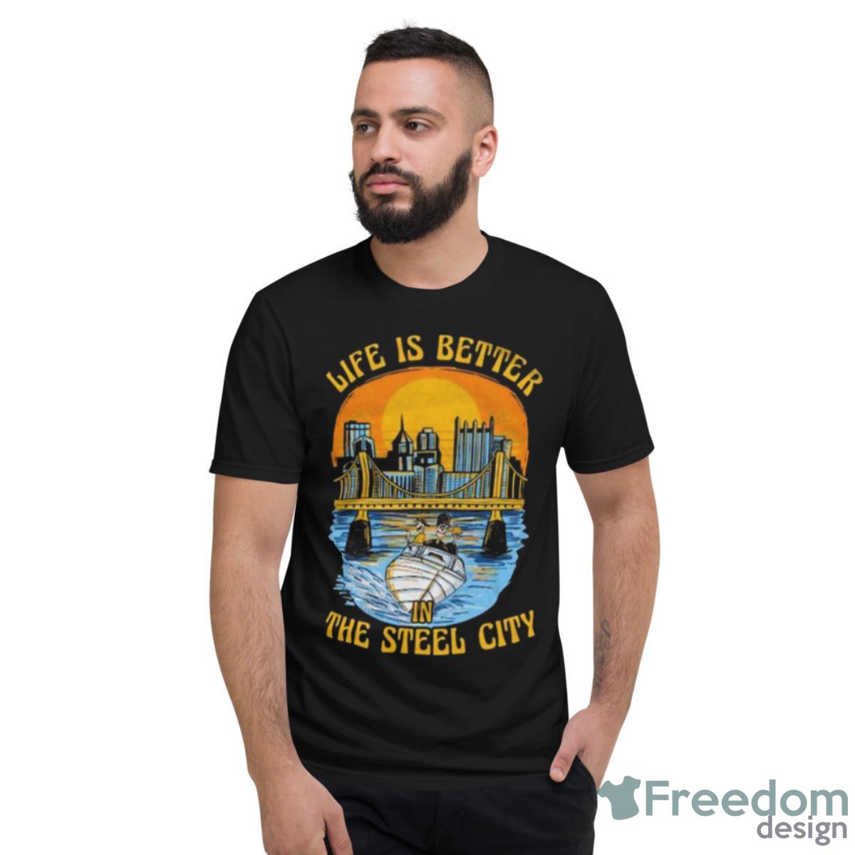 Life Is Better In The Steel City Shirt - Short Sleeve T-Shirt