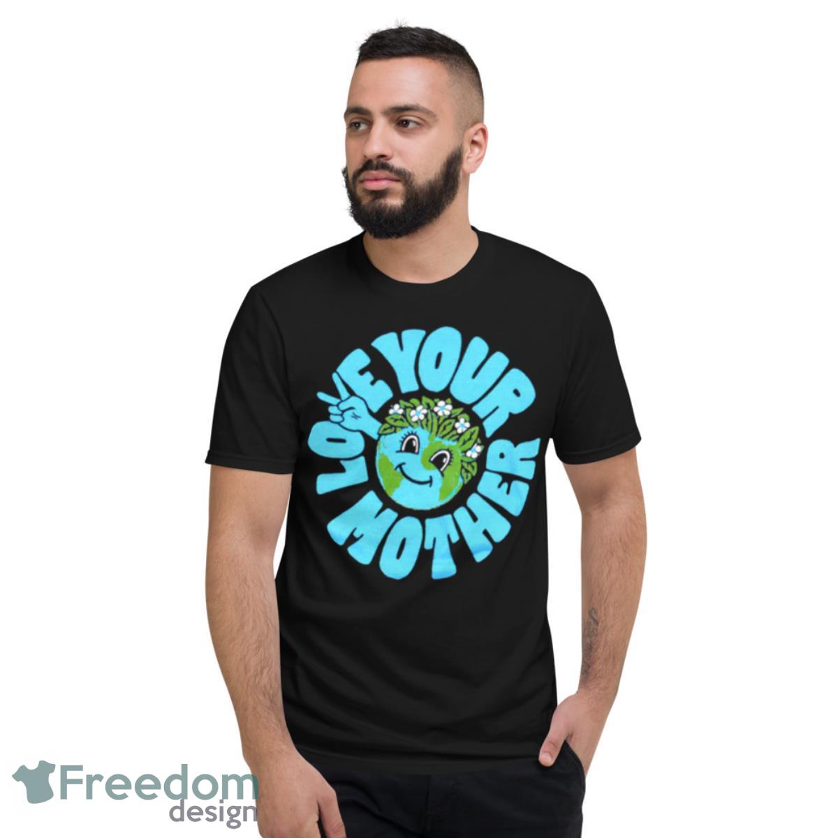 Love Your Mother Earth Day Shirt - Short Sleeve T-Shirt