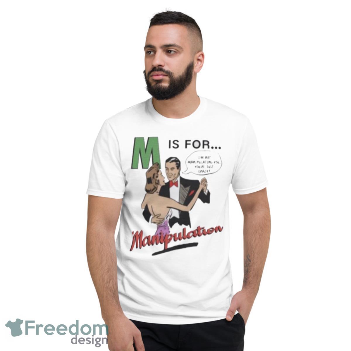 M Is For Manipulation Shirt - Short Sleeve T-Shirt