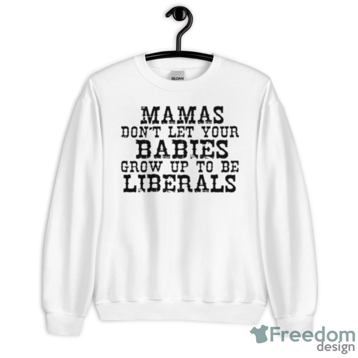 Mama Don’t Let Your Babies Grow Up To Be Liberals Shirt - Unisex Heavy Blend Crewneck Sweatshirt