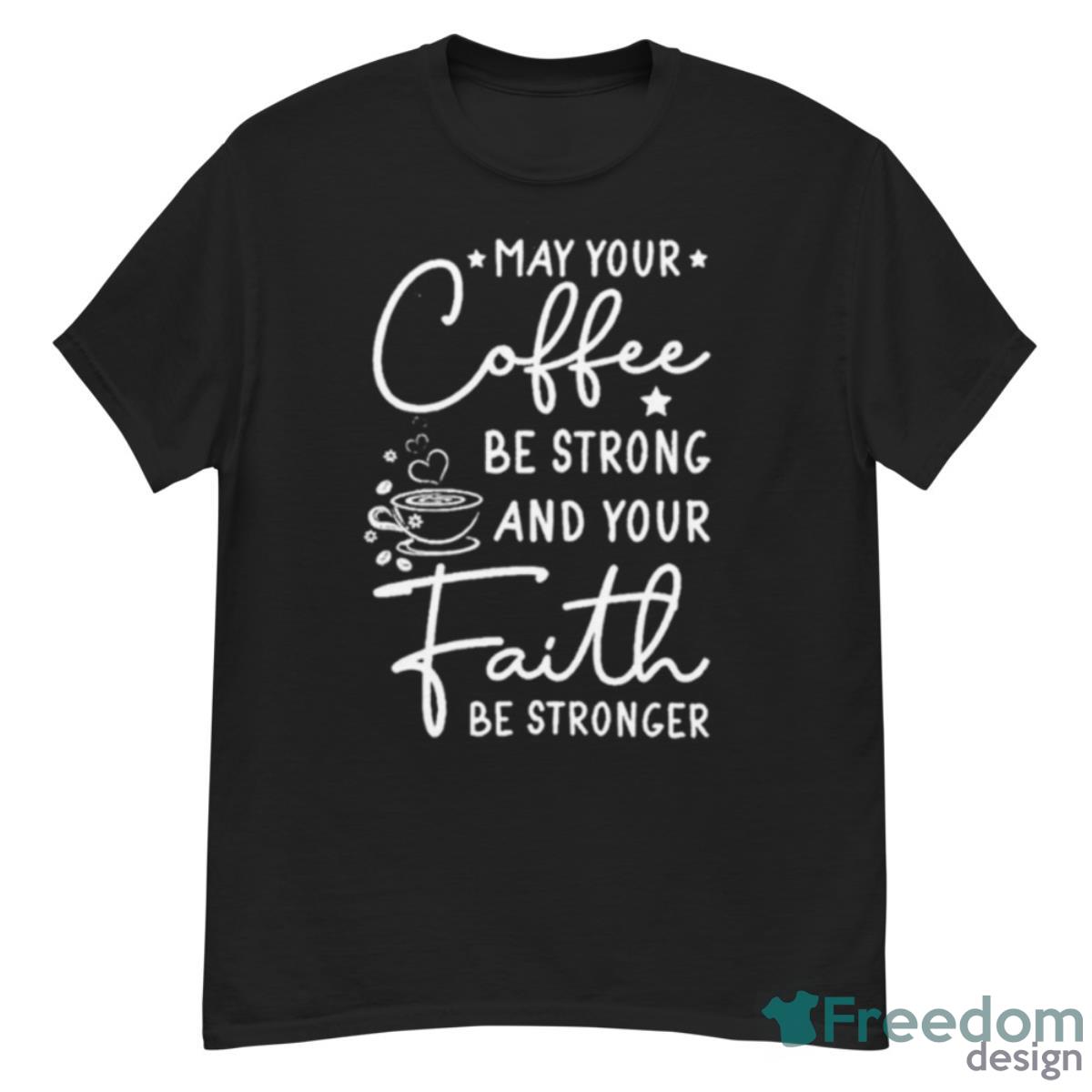 May Your Coffee Be Strong And Your Faith Be Stronger T Shirt - G500 Men’s Classic T-Shirt