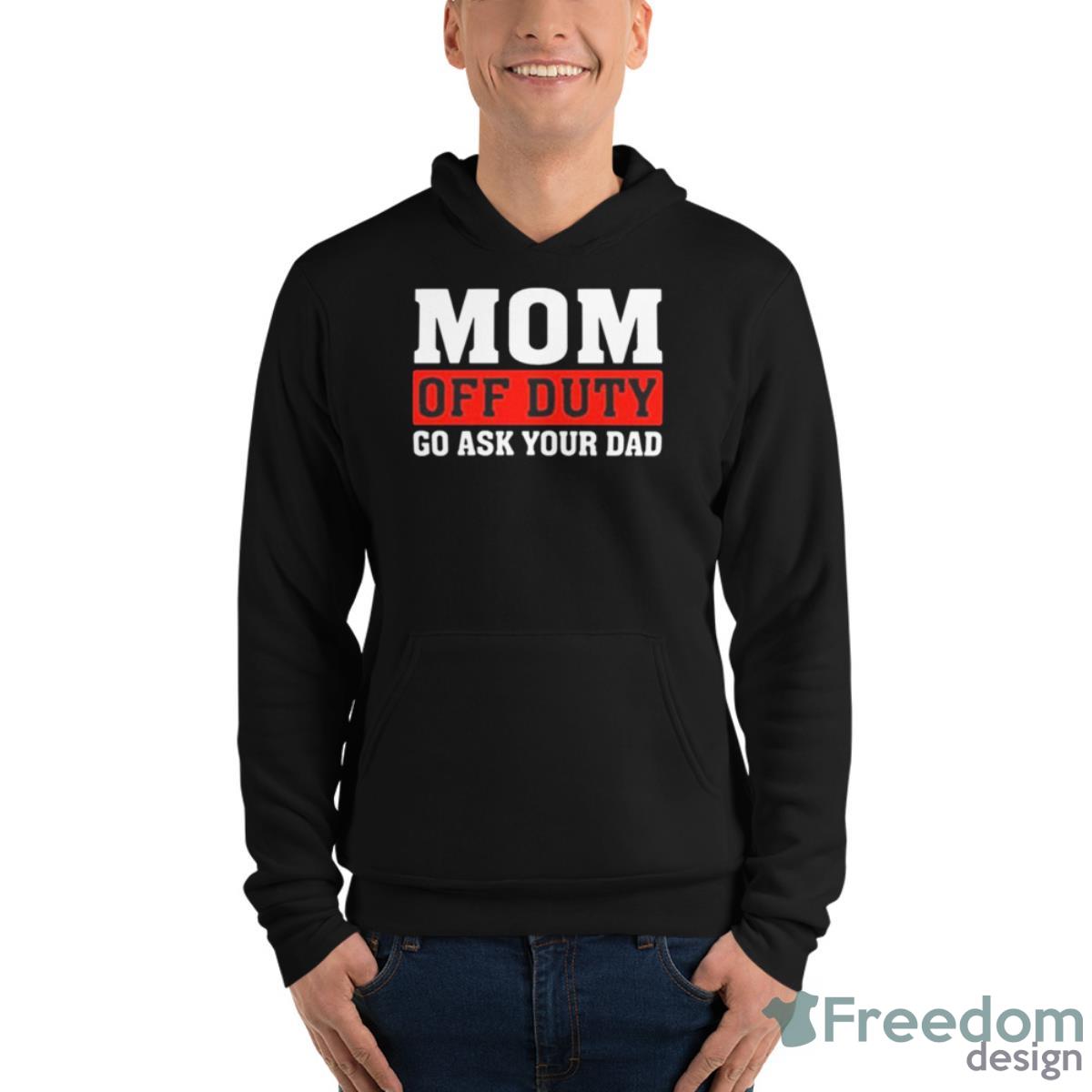 Mom Off Duty Go Ask Your Dad Shirt image Mom Off Duty Go Ask Your Dad Shirt - Unisex Fleece Pullover Hoodie