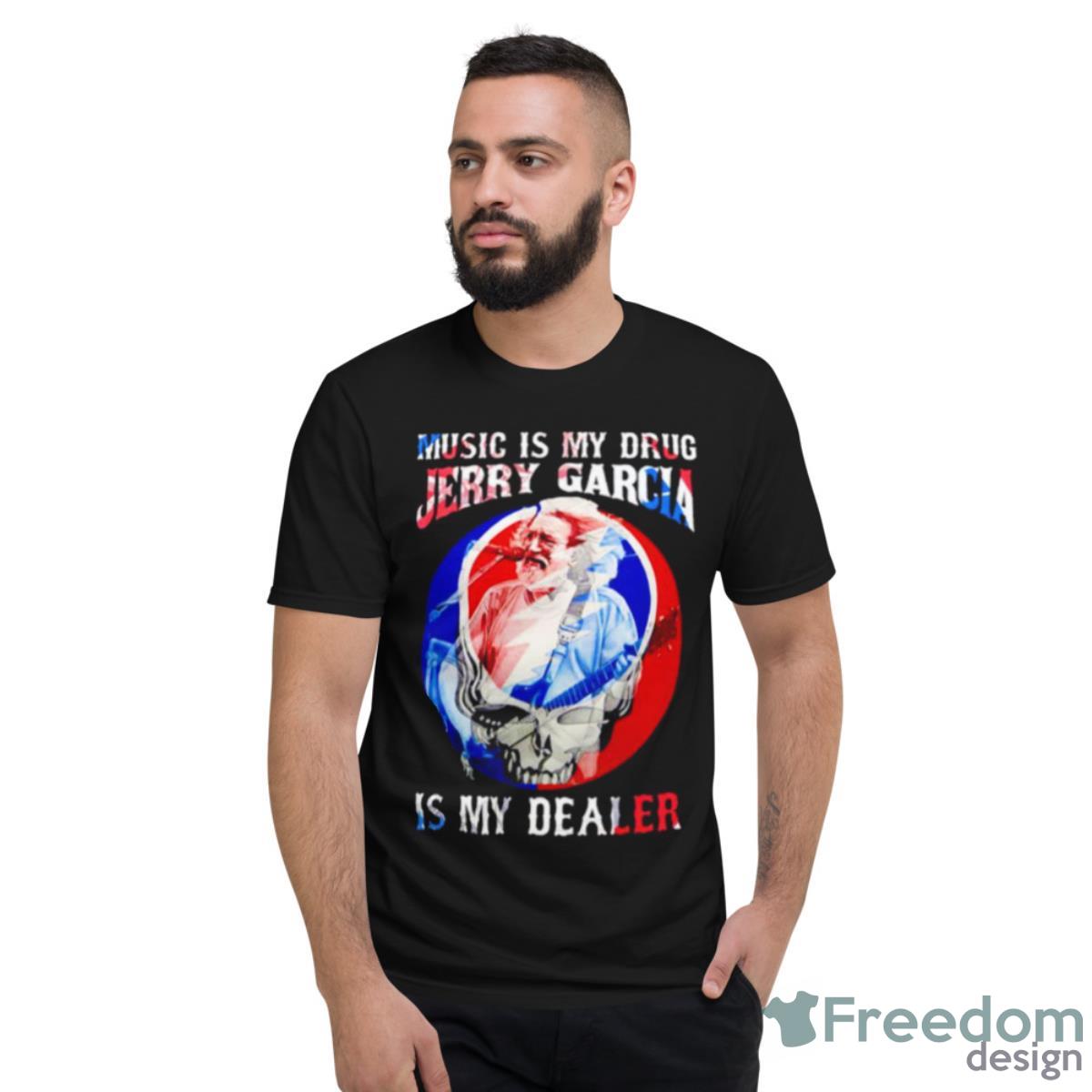 Music Is My Drug Jerry Garcia Is My Dealer Shirt - Short Sleeve T-Shirt