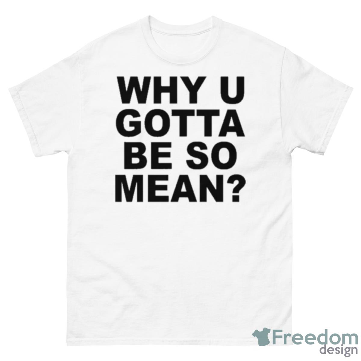 Mustard Yard Press Merch Why U Gotta Be So Mean Shirt - 500 Men’s Classic Tee Gildan