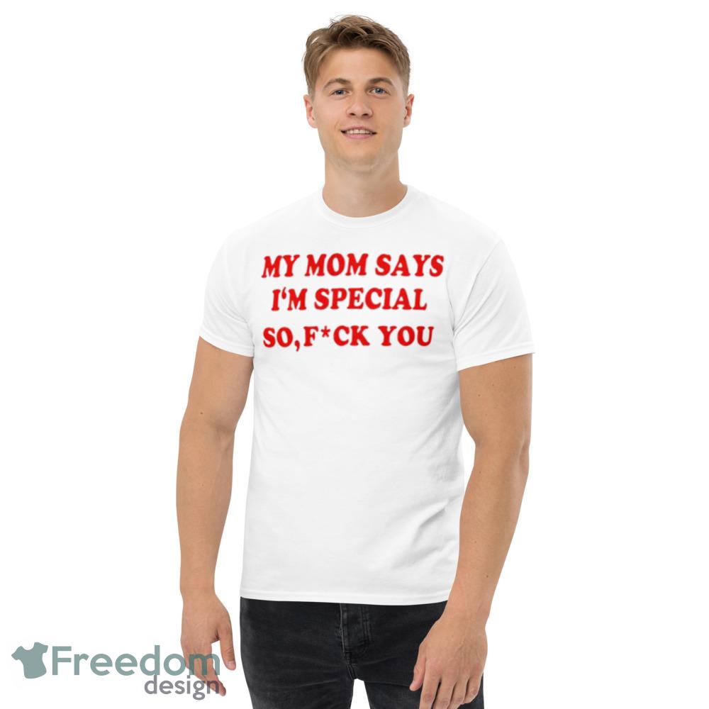 My mom says I’m special so fuck you shirt - Men’s Classic Tee Gildan 5000 My mom says I’m special so fuck you shirt - Men’s Classic Tee Gildan 5000