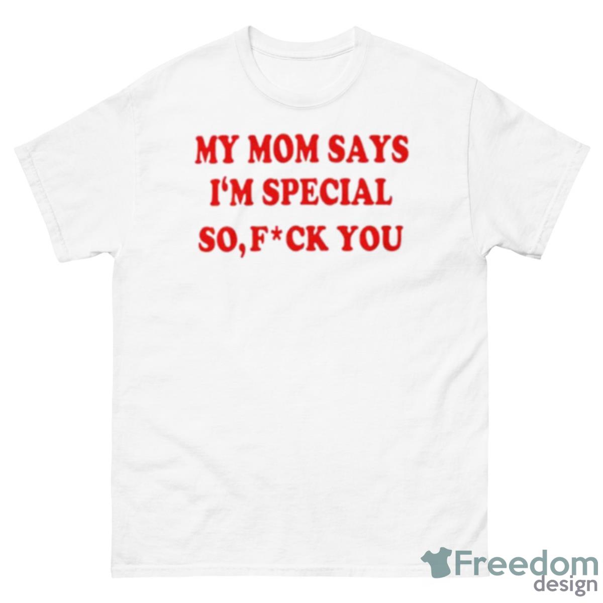 My Mom Says I’m Special So Fuck You Shirt - 500 Men’s Classic Tee Gildan
