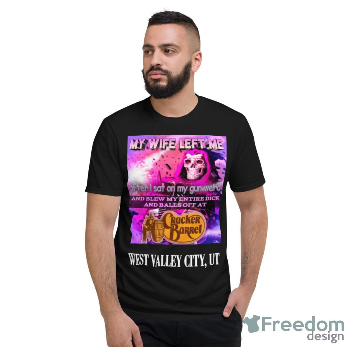 My Wife Left Me After I Sat On My Gun Weird And Blew My Entire Dick Shirt - Short Sleeve T-Shirt