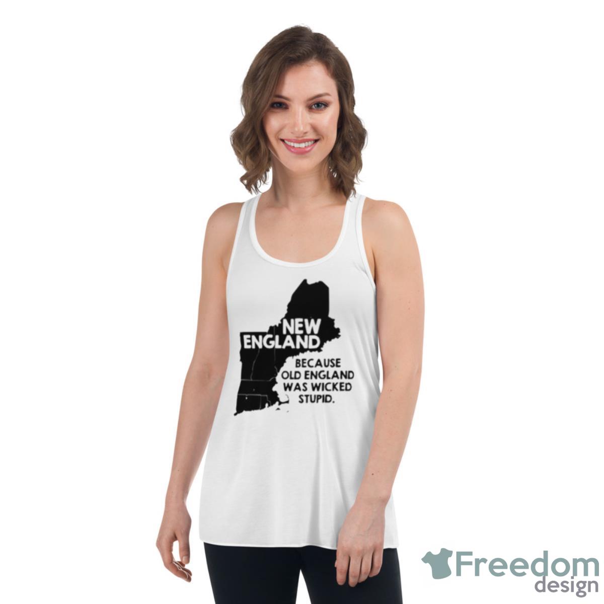 New England Because Old England Was Wicked Stupid Shirt - Womens Flowy Racerback Tank New England Because Old England Was Wicked Stupid Shirt - Womens Flowy Racerback Tank