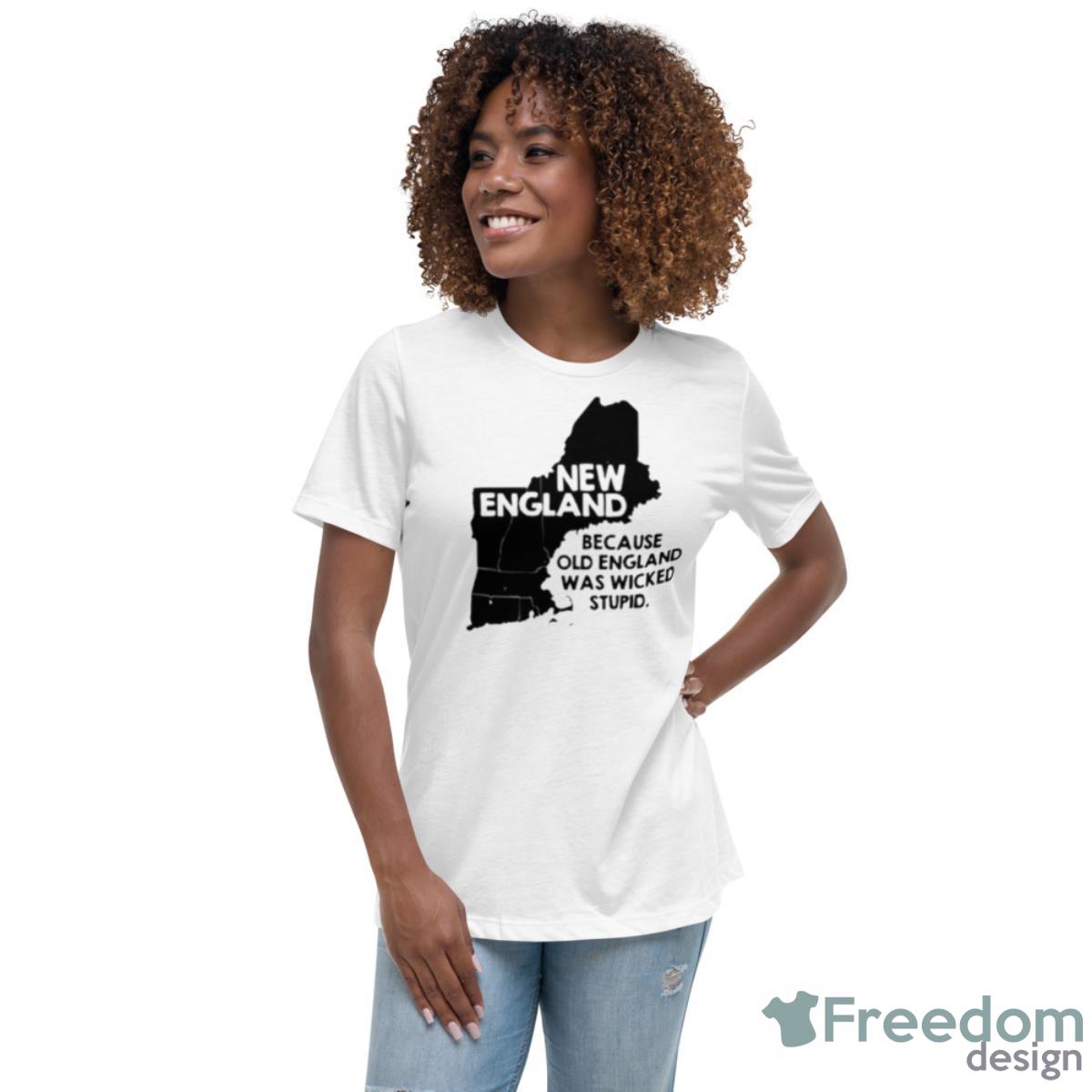 New England Because Old England Was Wicked Stupid Shirt - Womens Relaxed Short Sleeve Jersey Tee New England Because Old England Was Wicked Stupid Shirt - Womens Relaxed Short Sleeve Jersey Tee