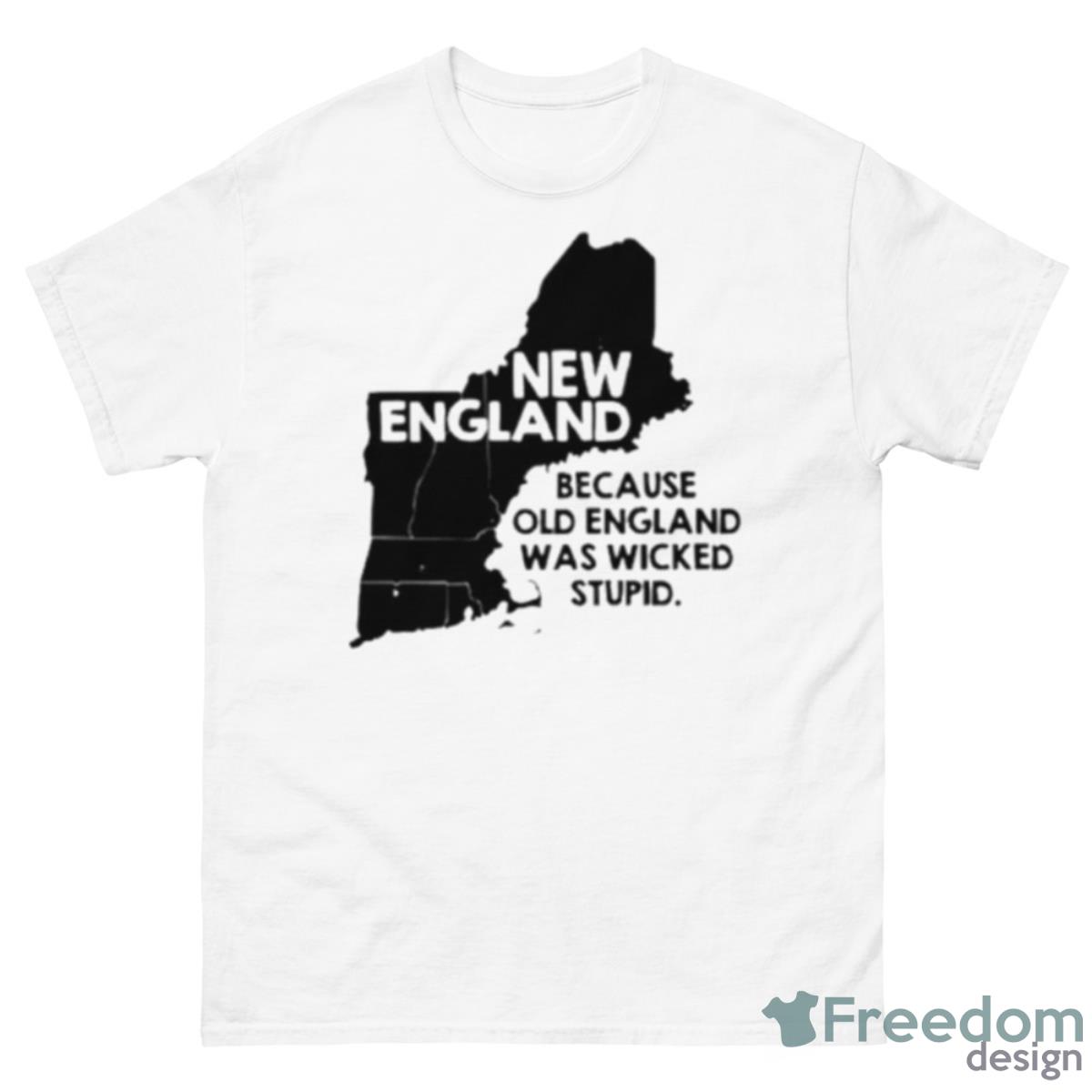 New England Because Old England Was Wicked Stupid Shirt - 500 Men’s Classic Tee Gildan