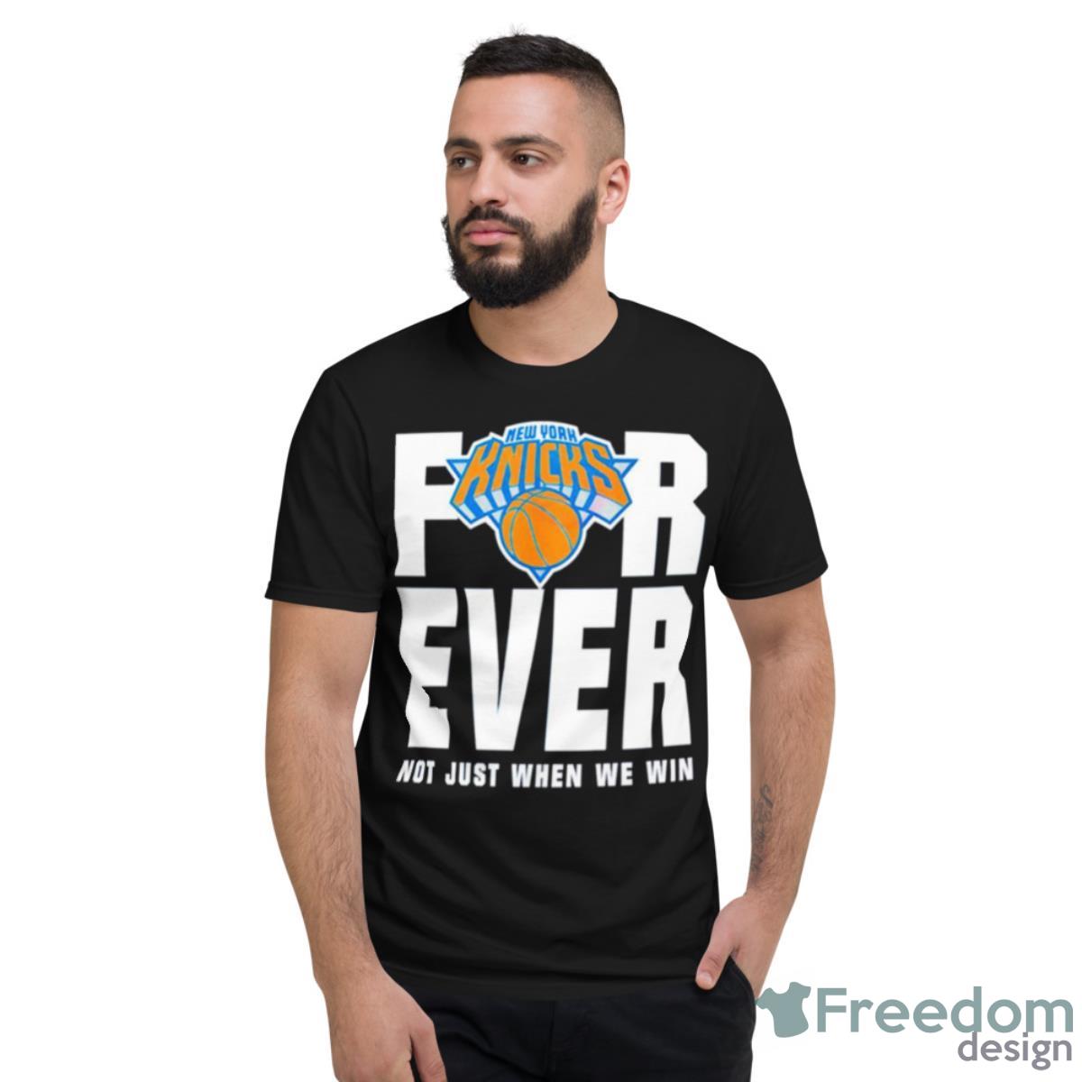 New York Knicks For Ever Not Just When We Win Shirt - Short Sleeve T-Shirt