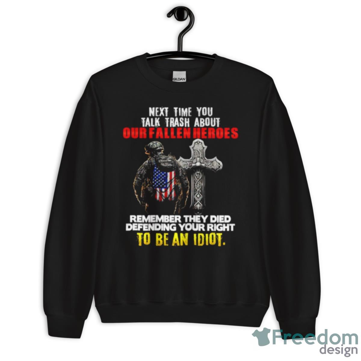 Next Time You Talk Trash About Our Fallen Heroes To Be An Idiot Shirt - Unisex Crewneck Sweatshirt Next Time You Talk Trash About Our Fallen Heroes To Be An Idiot Shirt - Unisex Crewneck Sweatshirt