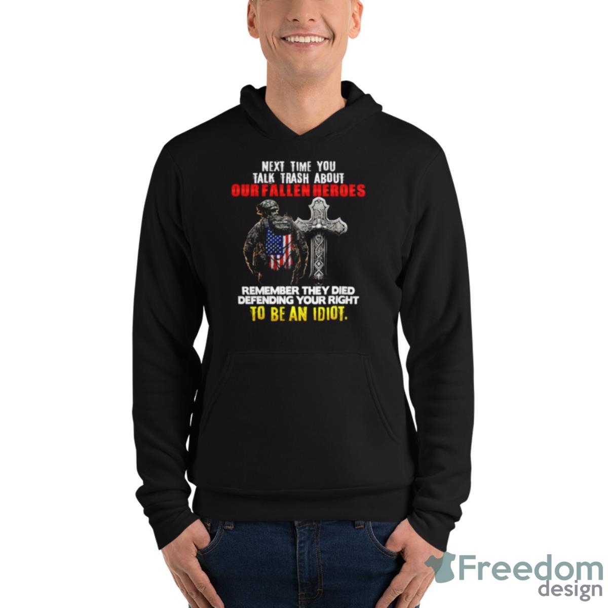 Next Time You Talk Trash About Our Fallen Heroes To Be An Idiot Shirt image Next Time You Talk Trash About Our Fallen Heroes To Be An Idiot Shirt - Unisex Fleece Pullover Hoodie
