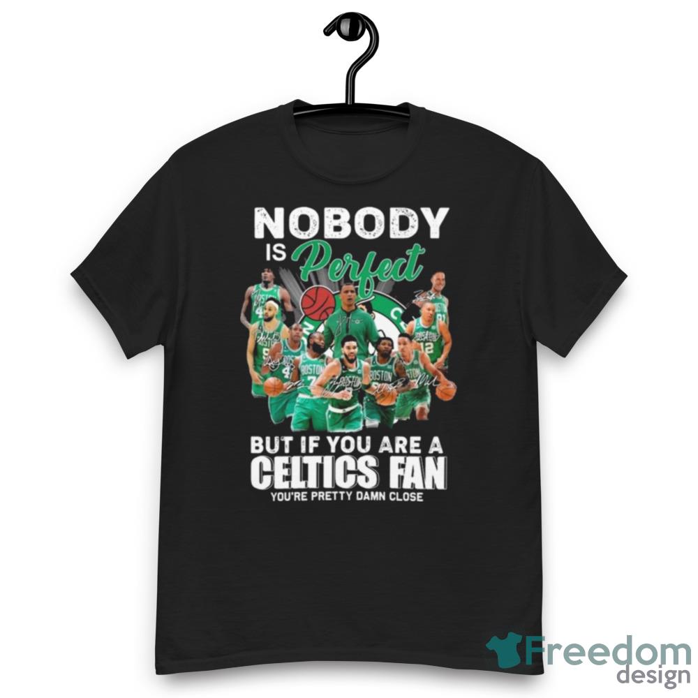 Nobody Is Perfect But If You Are A Boston Celtics Fan You’re Pretty Damn Close Signatures Shirt