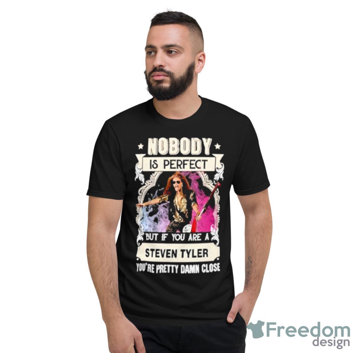 Nobody Is Perfect But If You Are A Steven Tyler Shirt - Short Sleeve T-Shirt