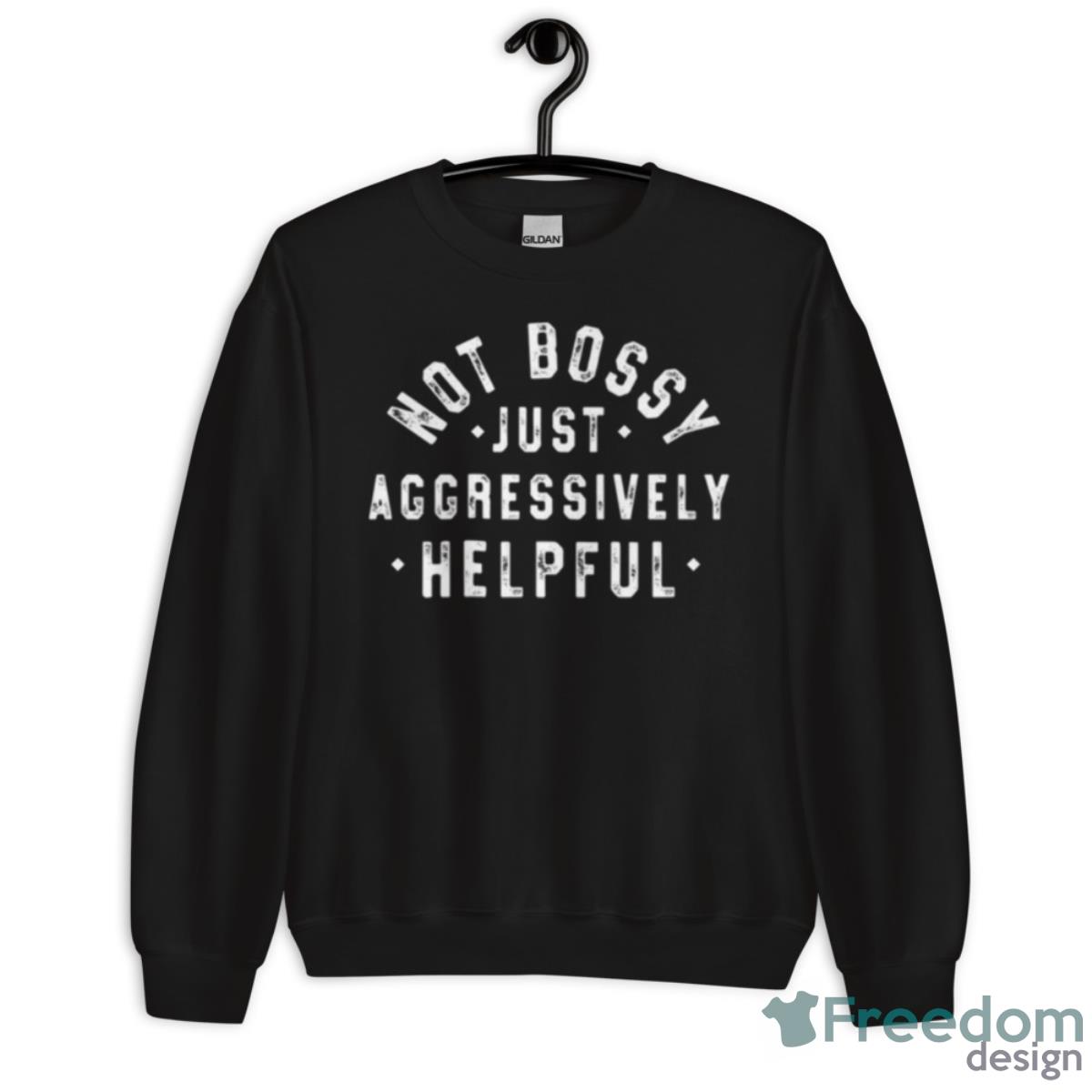 Not Bossy Just Aggressively Helpful T Shirt - Unisex Crewneck Sweatshirt Not Bossy Just Aggressively Helpful T Shirt - Unisex Crewneck Sweatshirt