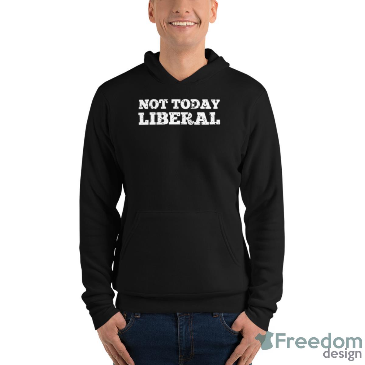 Not Today Liberal T Shirt image Not Today Liberal T Shirt - Unisex Fleece Pullover Hoodie