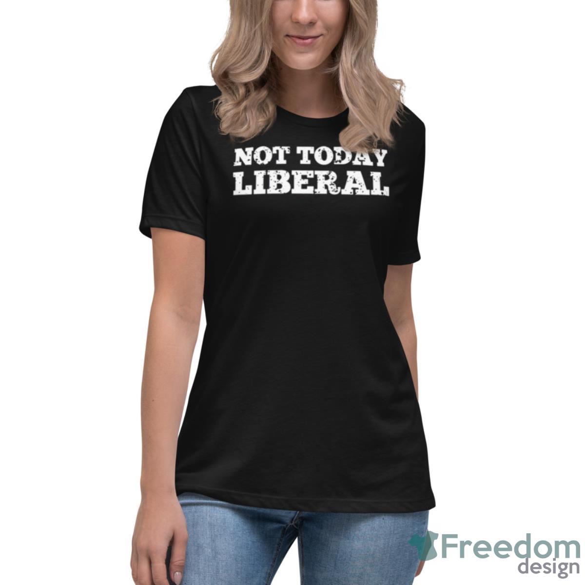 Not Today Liberal T Shirt - Womens Relaxed Short Sleeve Jersey Tee Not Today Liberal T Shirt - Womens Relaxed Short Sleeve Jersey Tee