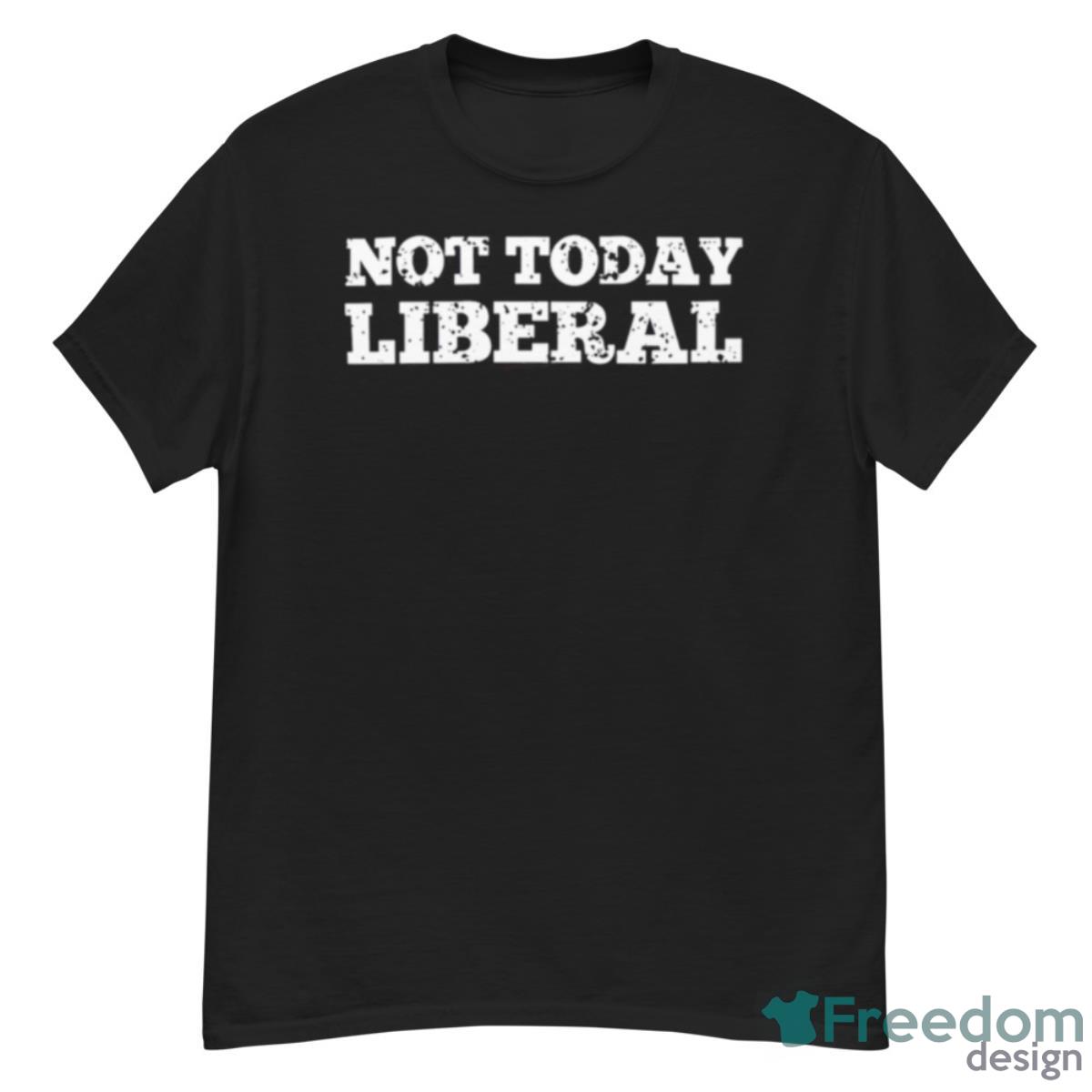 Not Today Liberal T Shirt - G500 Men’s Classic T-Shirt