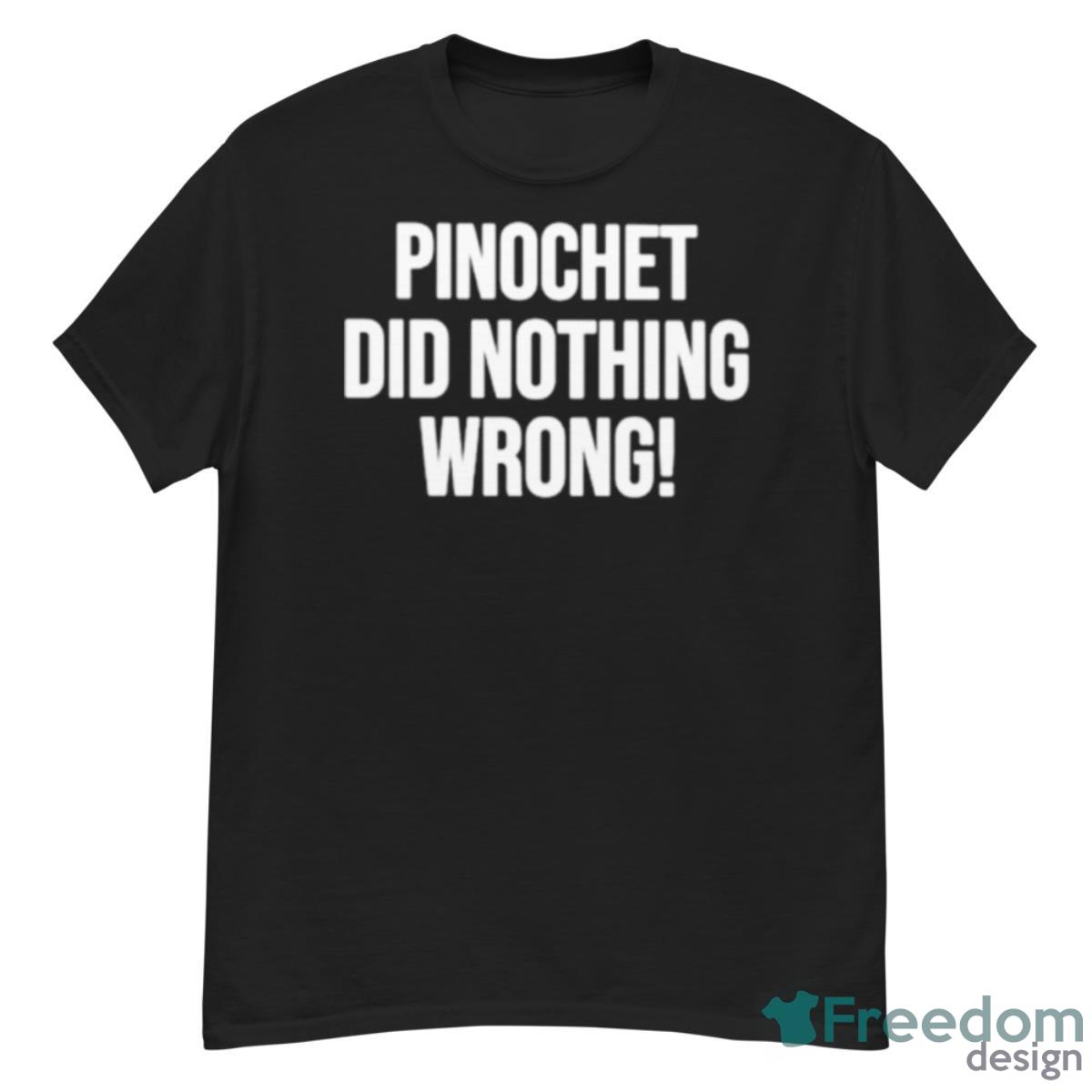 Pinochet Did Nothing Wrong Shirt - G500 Men’s Classic T-Shirt